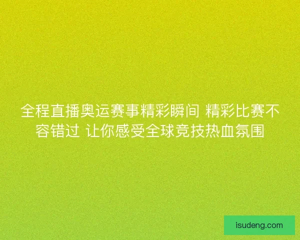 全程直播奥运赛事精彩瞬间 精彩比赛不容错过 让你感受全球竞技热血氛围