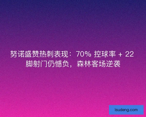 努诺盛赞热刺表现：70% 控球率 + 22 脚射门仍憾负，森林客场逆袭