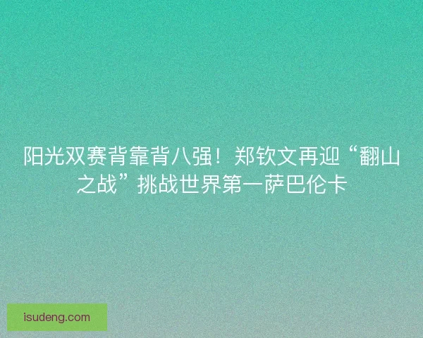 阳光双赛背靠背八强！郑钦文再迎 “翻山之战” 挑战世界第一萨巴伦卡