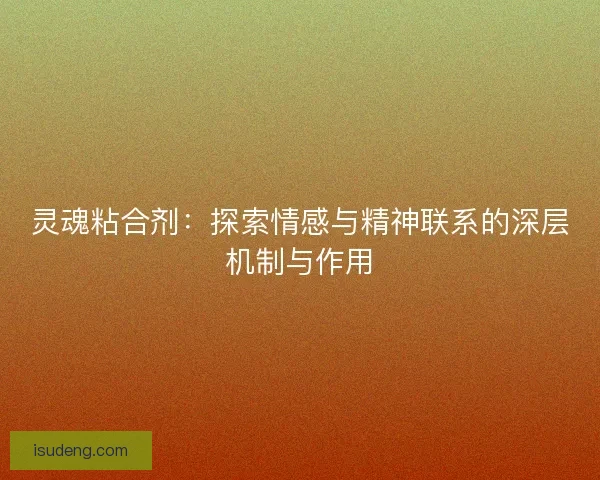 灵魂粘合剂：探索情感与精神联系的深层机制与作用