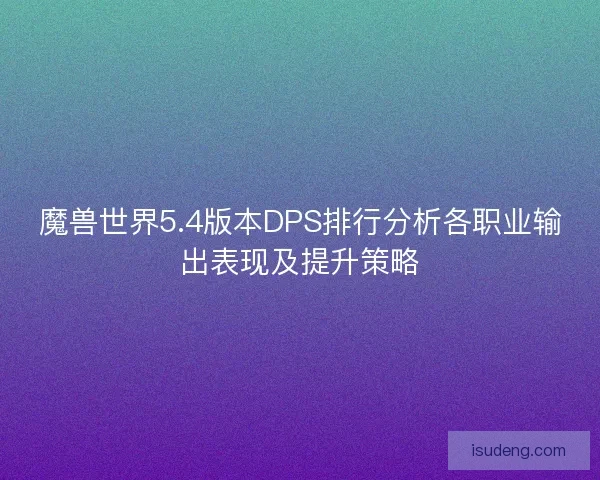 魔兽世界5.4版本DPS排行分析各职业输出表现及提升策略