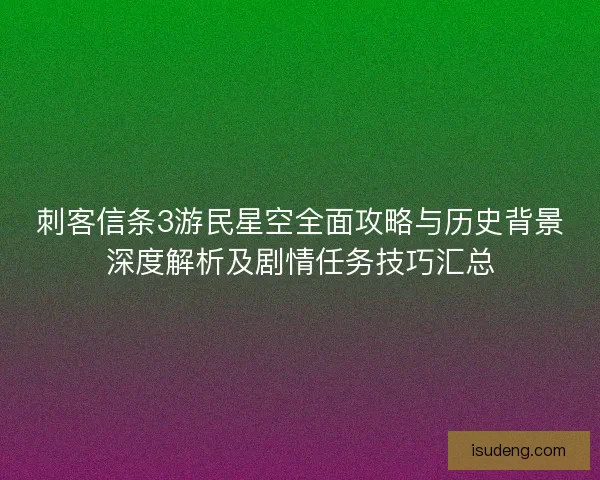 刺客信条3游民星空全面攻略与历史背景深度解析及剧情任务技巧汇总 刺客信条3游民星空全面攻略与历史背景深度解析及剧情任务技巧汇总