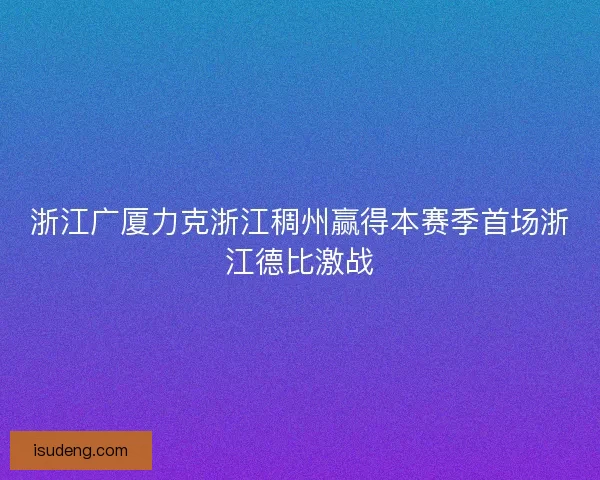 浙江广厦力克浙江稠州赢得本赛季首场浙江德比激战