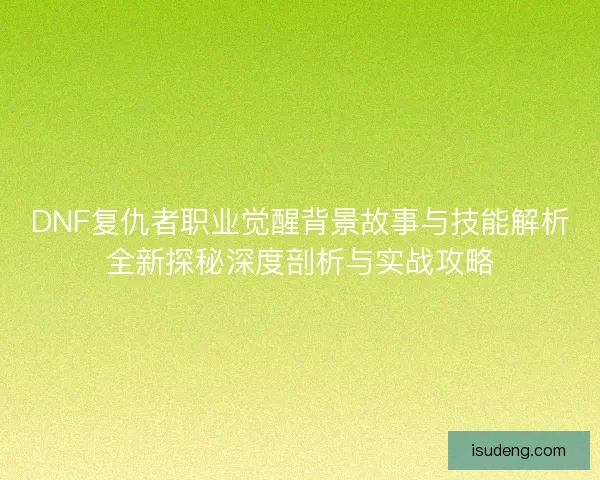 DNF复仇者职业觉醒背景故事与技能解析全新探秘深度剖析与实战攻略
