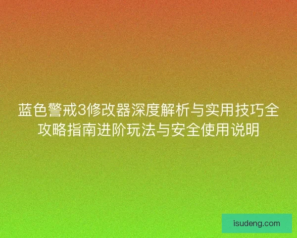 蓝色警戒3修改器深度解析与实用技巧全攻略指南进阶玩法与安全使用说明