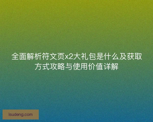 全面解析符文页x2大礼包是什么及获取方式攻略与使用价值详解