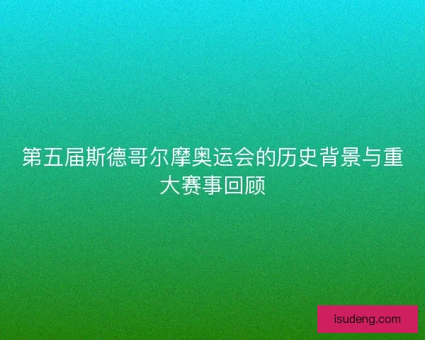 第五届斯德哥尔摩奥运会的历史背景与重大赛事回顾