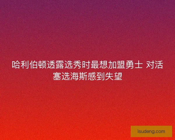 哈利伯顿透露选秀时最想加盟勇士 对活塞选海斯感到失望
